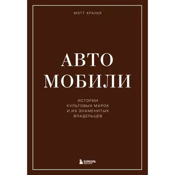 Автомобили. Истории культовых марок и их знаменитых владельцев. Хранек М.