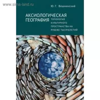 Аксиологическая география. Топология культурного пространства на рубеже тысячелетий. Вешнинский Ю.