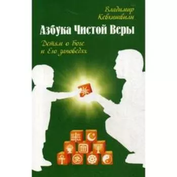 Азбука чистой веры. Детям о Боге и Его заповедях. Кевхишвили В.