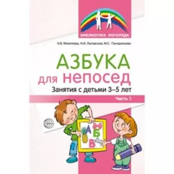 Азбука для непосед. Занятия с детьми 3-5 лет. Часть 1. Микляева Н.В., Льговская Н.И. и др.