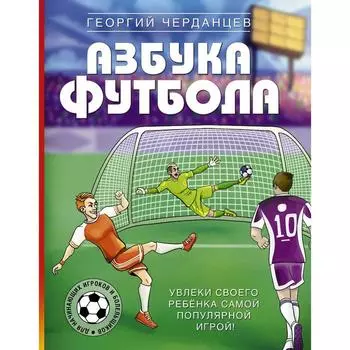 Азбука футбола. Увлеки своего ребёнка самой популярной игрой! Черданцев Г.В.