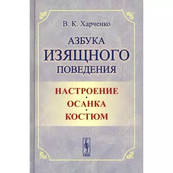 Азбука изящного поведения. Настроение. Осанка. Костюм. 2-е издание, стереотипное. Харченко В.К.