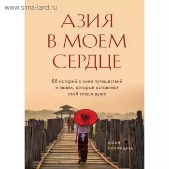 Азия в моем сердце. 88 историй о силе путешествий и людях, которые оставляют свой след в душе. Пятницына Ю. В.