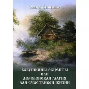 Бабушкины рецепты или деревенская магия для счастливой жизни. Лемешко А.
