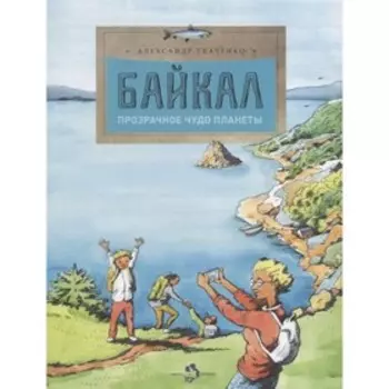 Байкал. Прозрачное чудо планеты. Ткаченко А.