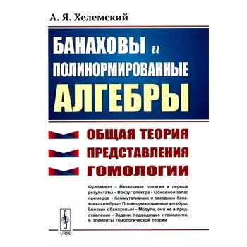 Банаховы и полинормированные алгебры. Общая теория, представления, гомологии. 2-е издание. Хелемский А.Я.