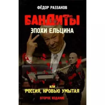 Бандиты эпохи Ельцина, или Россия, кровью умытая. 2-е издание. Раззаков Ф.И.