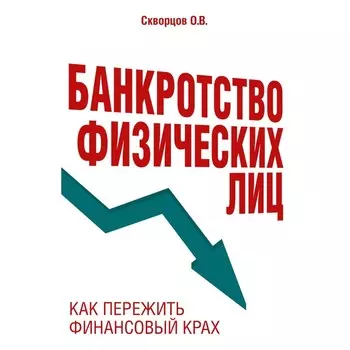 Банкротство физических лиц. Как пережить финансовый крах. Скворцов О.В.