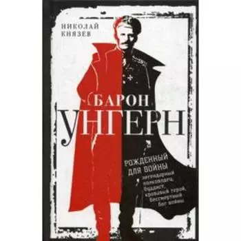 Барон Унгерн. Рожденный для войны. Князев Н.Н.