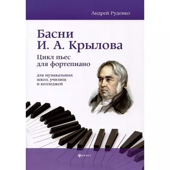 Басни И.А. Крылова. Цикл пьес для фортепиано для музыкальных школ, училищ и колледжей. Учебно-методическое пособие. Руденко А.М.