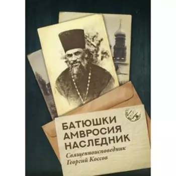 Батюшки Амвросия наследник. Священноисповедник Георгий Коссов