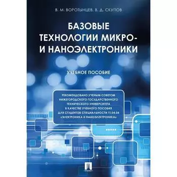 Базовые технологии микро- и наноэлектроники. Учебное пособие. Воротынцев В., Скупов В.
