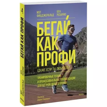 Бегай как профи, даже если ты любитель. Тренировочные планы и профессиональные рекомендации для бегунов любого уровня. Фицджеральд М., Розарио Б.