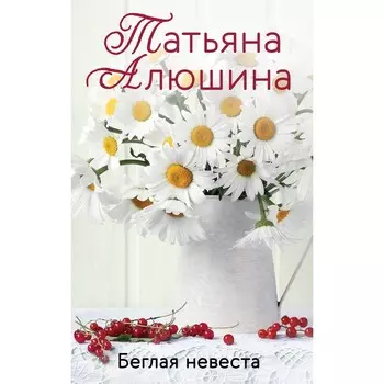 Беглая невеста. Алюшина Т.А.