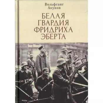 Белая гвардия Фридриха Эберта. Акунов В.