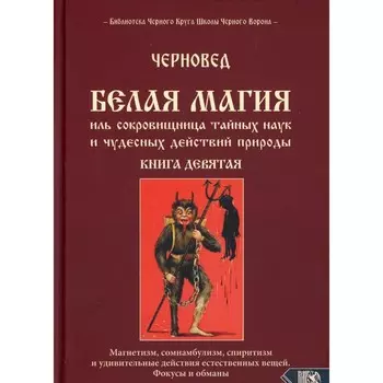 Белая магия иль сокровищница тайных наук и чудесных действий природы. Книга 9. Черновед
