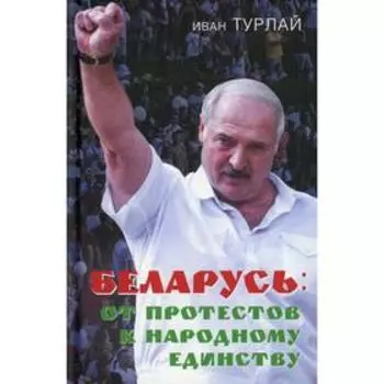 Беларусь: от протестов к народному единству. Турлай И.С.