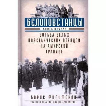 Белоповстанцы. Книга 2. Борьба белых повстанческих отрядов на амурской границе. Филимонов Б.Б.