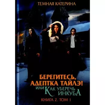 Берегитесь, адептка Тайлэ! или Как уберечь инкуба. Книга 2. Том 1. Темная К.