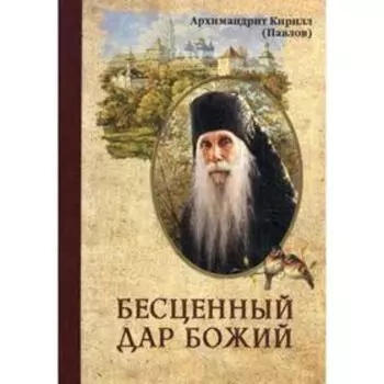 Бесценный дар Божий. Архимандрит Павлов К.