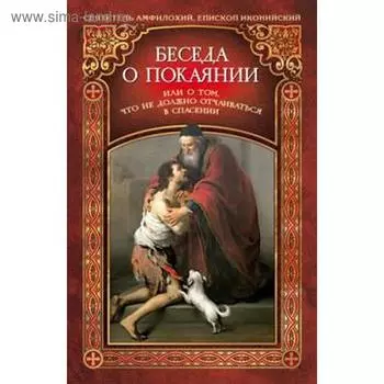 Беседа о покаянии или О том, что не должно отчаиваться в спасении. Амфилохий