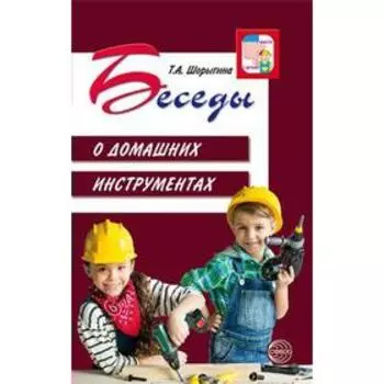 Беседы о домашних инструментах. Методические рекомендации. Шорыгина Т. А.