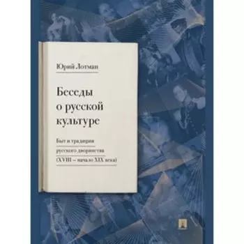 Беседы о русской культуре. Быт и традиции русского дворянства (XVIII - начало XIX века). Лотман Ю.М.