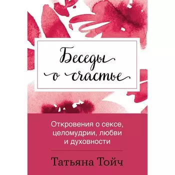 Беседы о счастье. Откровения о сексе, целомудрии, любви и духовности. Тойч Т.
