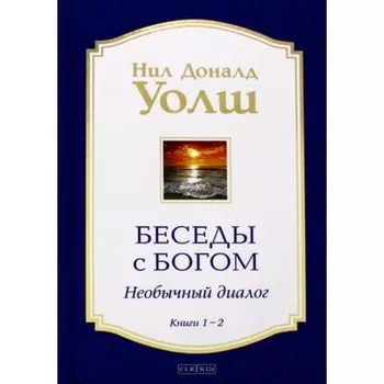 Беседы с Богом. Книга 1-2. Необычный диалог. Уолш Н.Д.