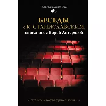 Беседы с К. Станиславским, записанные Корой Антаровой. «Театр есть искусство отражать жизнь...». Станиславский К.С., Антарова К.Е.