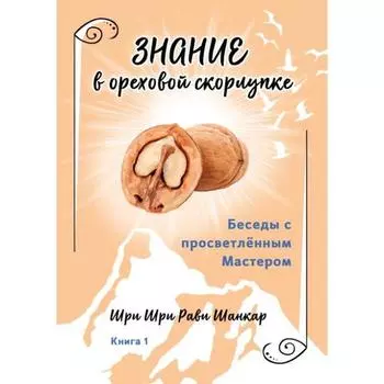 Беседы с просветленным Мастером. Книга 1. Знание в ореховой скорлупке. Шри Шри Рави Шанкар