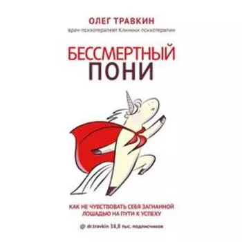 Бессмертный пони. Как не чувствовать себя загнанной лошадью на пути к успеху. Травкин О. Н.
