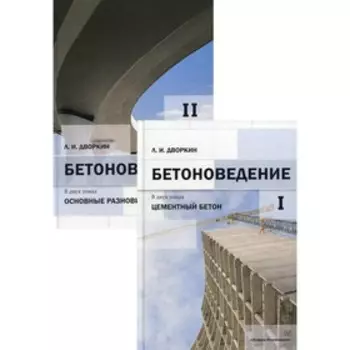 Бетоноведение. В 2-х томах. Том 1. Цементный бетон. Том 2. Основные разновидности бетонов. Дворкин Л.И.