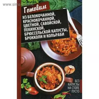 Без капусты на столе пусто. Готовим из белокочанной, краснокочанной, цветной, савойской, пекинской, брюссельской капусты, брокколи и кольраби
