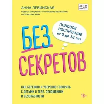 Без секретов. Как бережно и уверенно говорить с детьми о теле, отношениях и безопасности. Левинская А.Ю.
