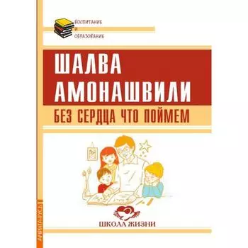 Без сердца что поймем. Амонашвили Ш. А.