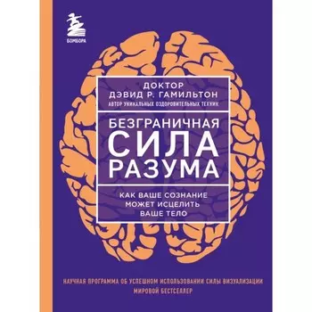 Безграничная сила разума. Как ваше сознание может исцелить ваше тело. Гамильтон Д.