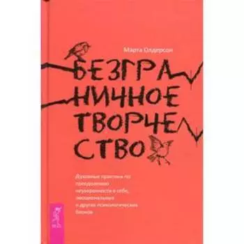 Безграничное творчество: духовные практики по преодолению неуверенности в себе, эмоциональных и других психологических блоков. Олдерсон М.