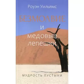 Безмолвие и медовые лепешки. Мудрость пустыни. Уильямс Р.