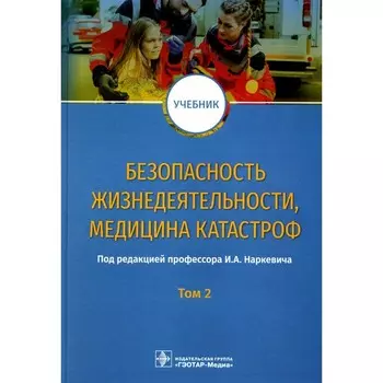 Безопасность жизнедеятельности, медицина катастроф. Учебник. В 2-х томах. Том 2. Под ред. Наркевича И.А.