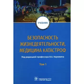 Безопасность жизнедеятельности, медицина катастроф. В 2-х томах. Том 1. Учебник. Под ред. Наркевича И.А.