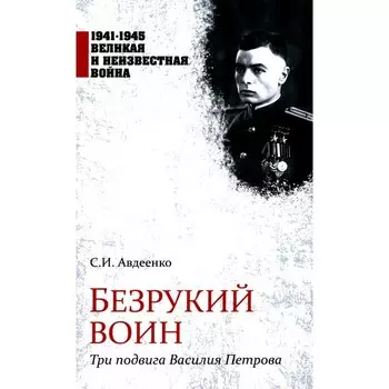 Безрукий воин. Три подвига Василия Петрова. Авдеенко С.И.