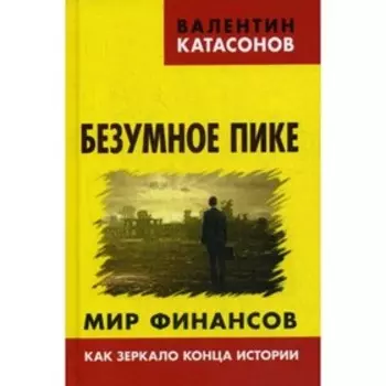 Безумное пике. Мир финансов как зеркало конца истории. Выпуск VI. Катасонов В.Ю.