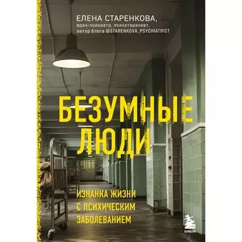 Безумные люди. Изнанка жизни с психическим заболеванием. Старенкова Е.С.