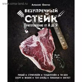Безупречный стейк. Приготовление от «А» до «Я». Онегин А.