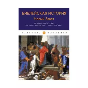 Библейская История. Новый Завет. От избрания Матфия до завершения апостольского века. Лопухин А.