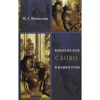 Библейское слово в нашей речи. 2-е издание, исправленное и дополненное. Николаюк Н. Г.