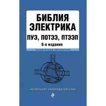 Библия электрика: ПУЭ, ПОТЭЭ, ПТЭЭП. 6-е издание, исправленное