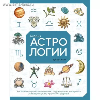 Библия астрологии. Как гармонизировать отношения с окружающими, построить успешную карьеру и улучшить здоровье. Холл Д.