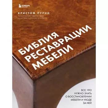 Библия реставрации мебели. Всё, что нужно знать о восстановлении мебели и уходе за ней. Пурни К.